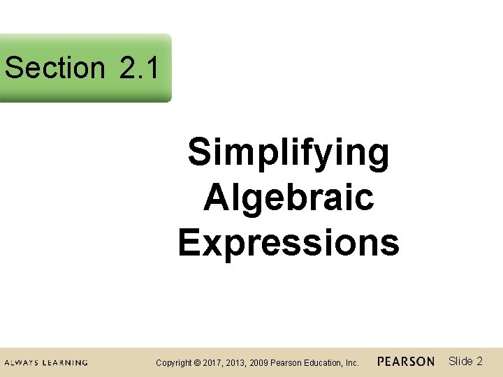 Section 2. 1 Simplifying Algebraic Expressions Copyright © 2017, 2013, 2009 Pearson Education, Inc.