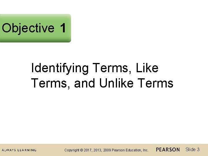 Objective 1 Identifying Terms, Like Terms, and Unlike Terms Copyright © 2017, 2013, 2009