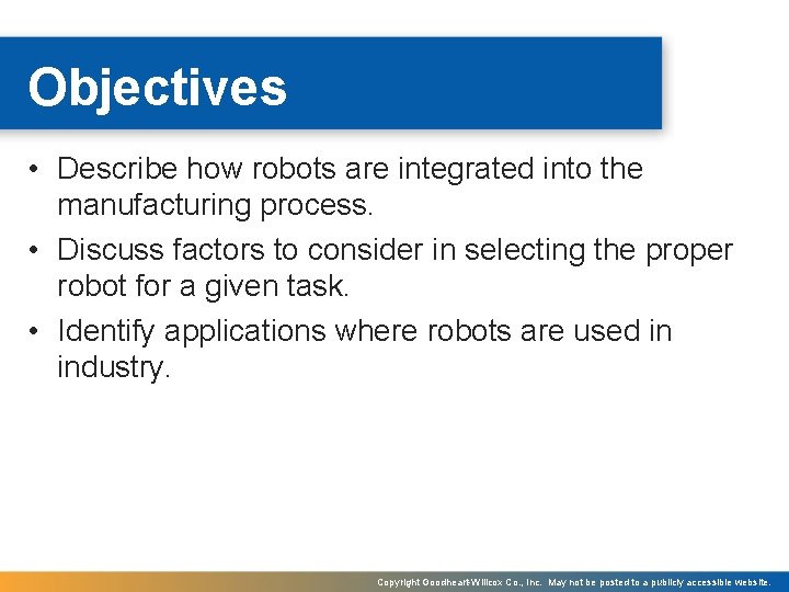 Objectives • Describe how robots are integrated into the manufacturing process. • Discuss factors