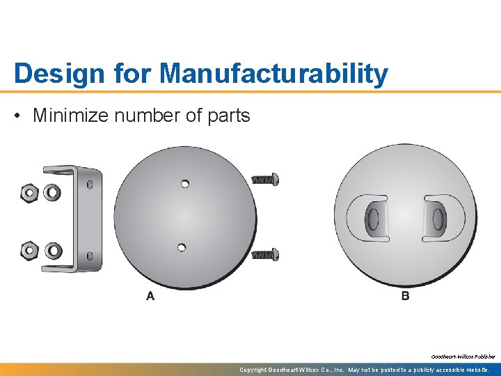 Design for Manufacturability • Minimize number of parts Goodheart-Willcox Publisher Copyright Goodheart-Willcox Co. ,