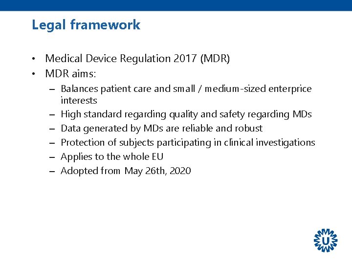 Legal framework • Medical Device Regulation 2017 (MDR) • MDR aims: – Balances patient