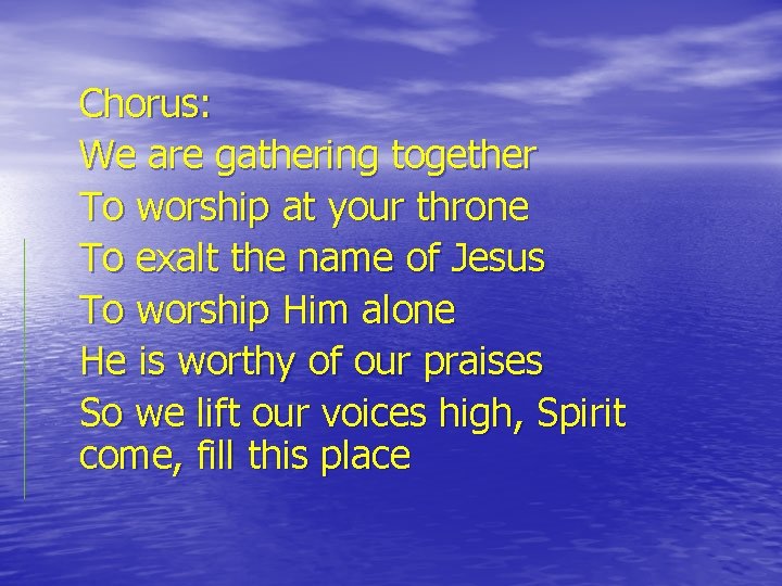 Chorus: We are gathering together To worship at your throne To exalt the name