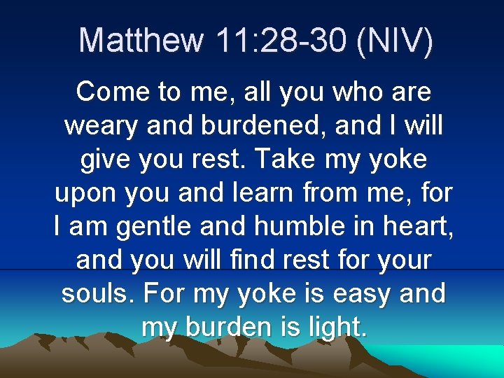 Matthew 11: 28 -30 (NIV) Come to me, all you who are weary and