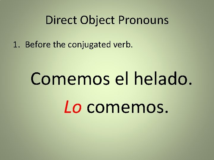 Direct Object Pronouns 1. Before the conjugated verb. Comemos el helado. Lo comemos. 