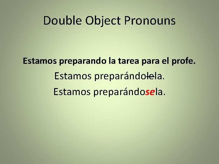 Double Object Pronouns Estamos preparando la tarea para el profe. Estamos preparándolela. Estamos preparándosela.