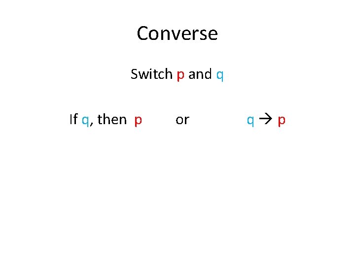 Converse Switch p and q If q, then p or q p 