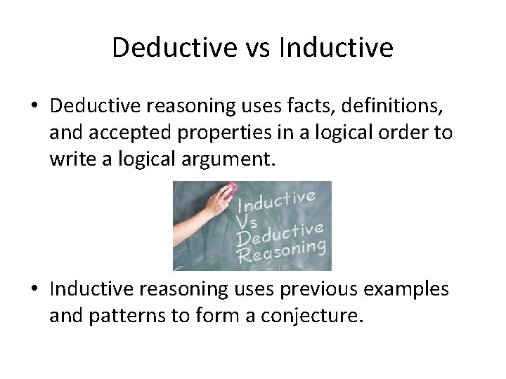 Deductive vs Inductive • Deductive reasoning uses facts, definitions, and accepted properties in a