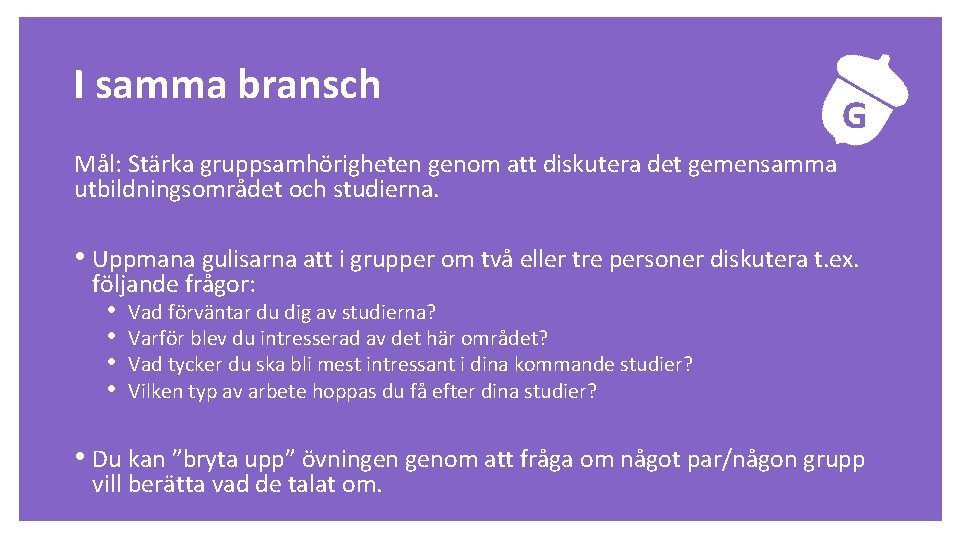 Uppgift I samma bransch G Mål: Stärka gruppsamhörigheten genom att diskutera det gemensamma utbildningsområdet