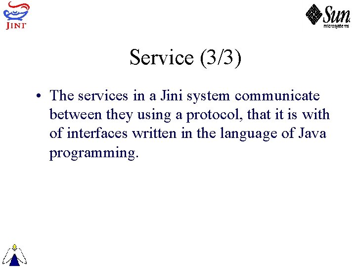 Service (3/3) • The services in a Jini system communicate between they using a