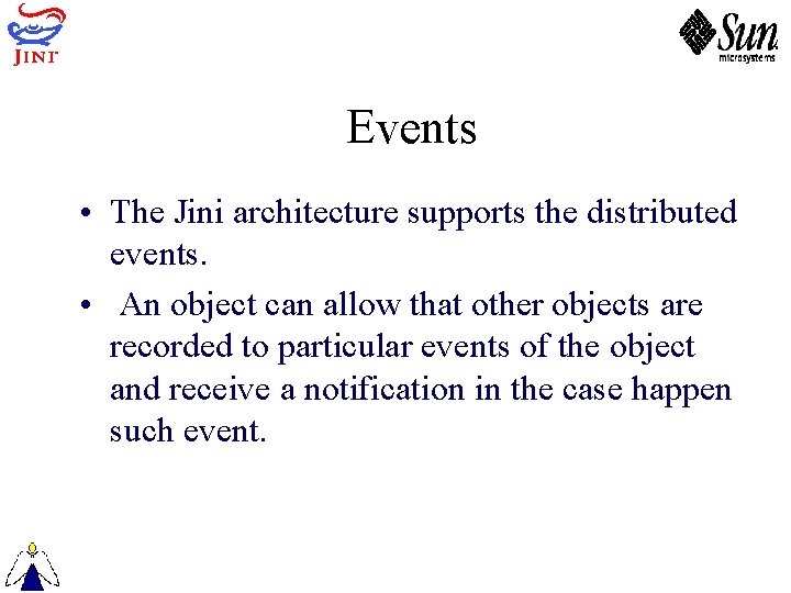 Events • The Jini architecture supports the distributed events. • An object can allow
