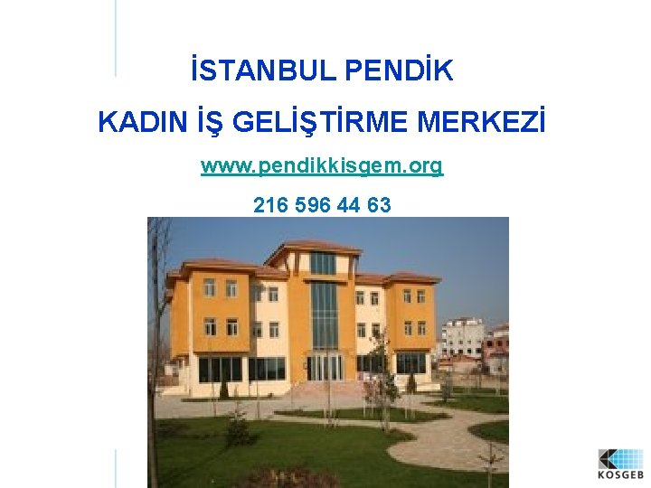 İSTANBUL PENDİK KADIN İŞ GELİŞTİRME MERKEZİ www. pendikkisgem. org 216 596 44 63 www