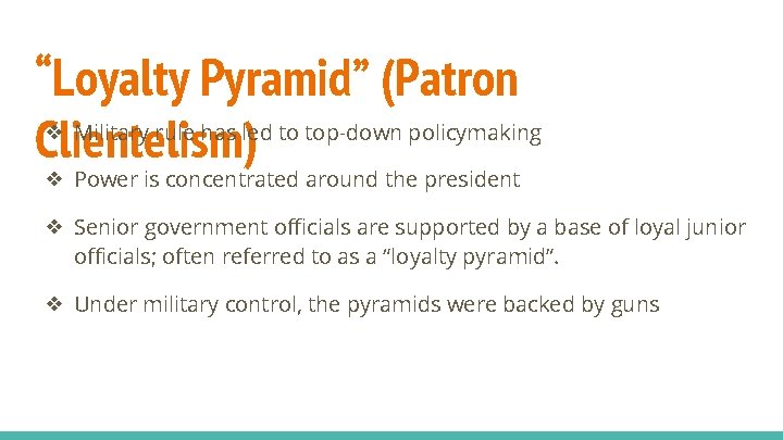 “Loyalty Pyramid” (Patron ❖ Military rule has led to top-down policymaking Clientelism) ❖ Power