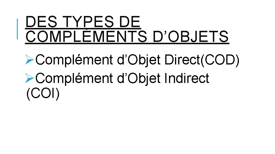 DES TYPES DE COMPLÉMENTS D’OBJETS ØComplément d’Objet Direct(COD) ØComplément d’Objet Indirect (COI) 