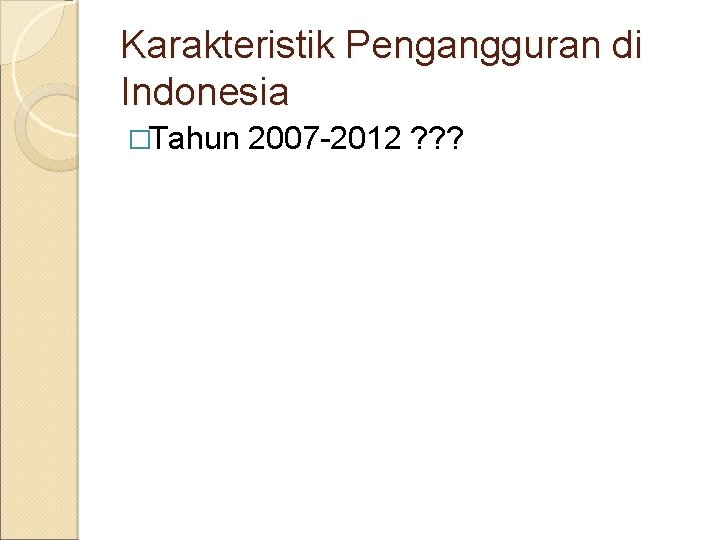 Karakteristik Pengangguran di Indonesia �Tahun 2007 -2012 ? ? ? 