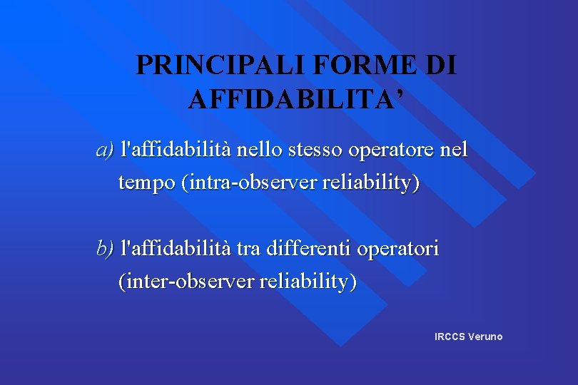 PRINCIPALI FORME DI AFFIDABILITA’ a) l'affidabilità nello stesso operatore nel tempo (intra-observer reliability) b)