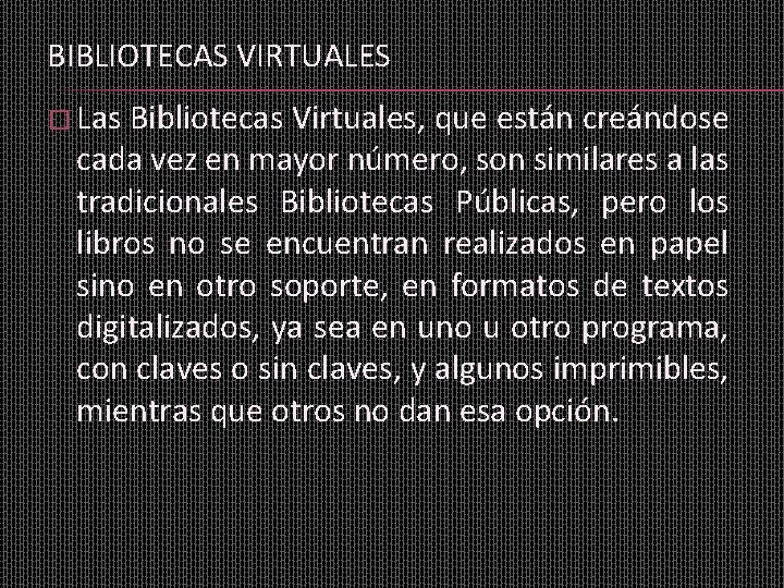 BIBLIOTECAS VIRTUALES � Las Bibliotecas Virtuales, que están creándose cada vez en mayor número,