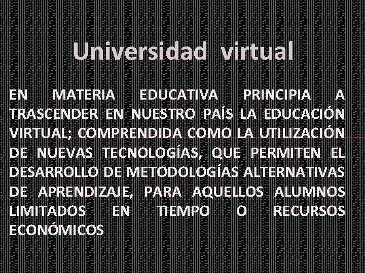 Universidad virtual EN MATERIA EDUCATIVA PRINCIPIA A TRASCENDER EN NUESTRO PAÍS LA EDUCACIÓN VIRTUAL;