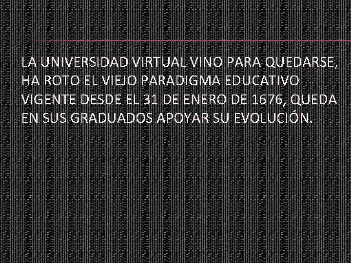 LA UNIVERSIDAD VIRTUAL VINO PARA QUEDARSE, HA ROTO EL VIEJO PARADIGMA EDUCATIVO VIGENTE DESDE