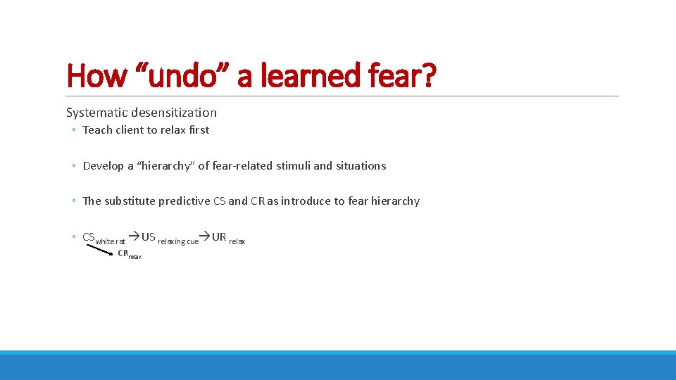 How “undo” a learned fear? Systematic desensitization ◦ Teach client to relax first ◦