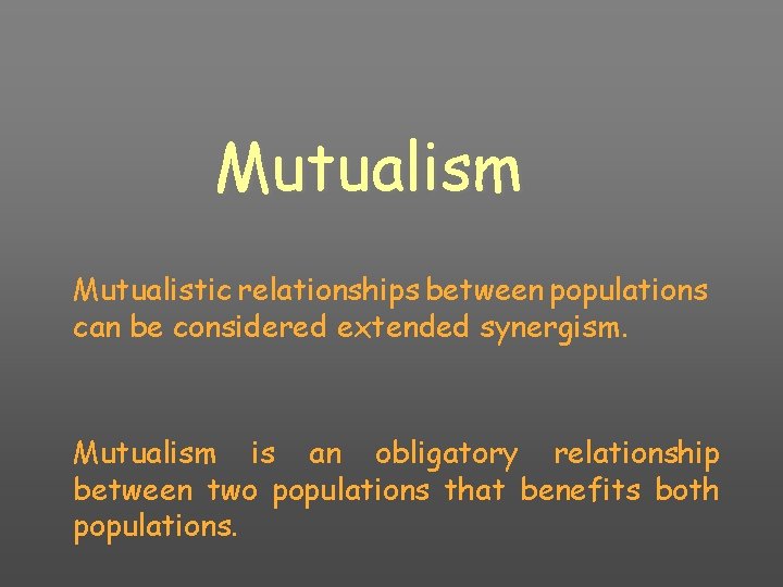 Mutualism Mutualistic relationships between populations can be considered extended synergism. Mutualism is an obligatory