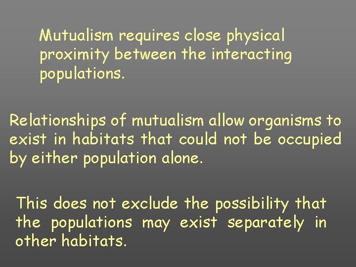 Mutualism requires close physical proximity between the interacting populations. Relationships of mutualism allow organisms
