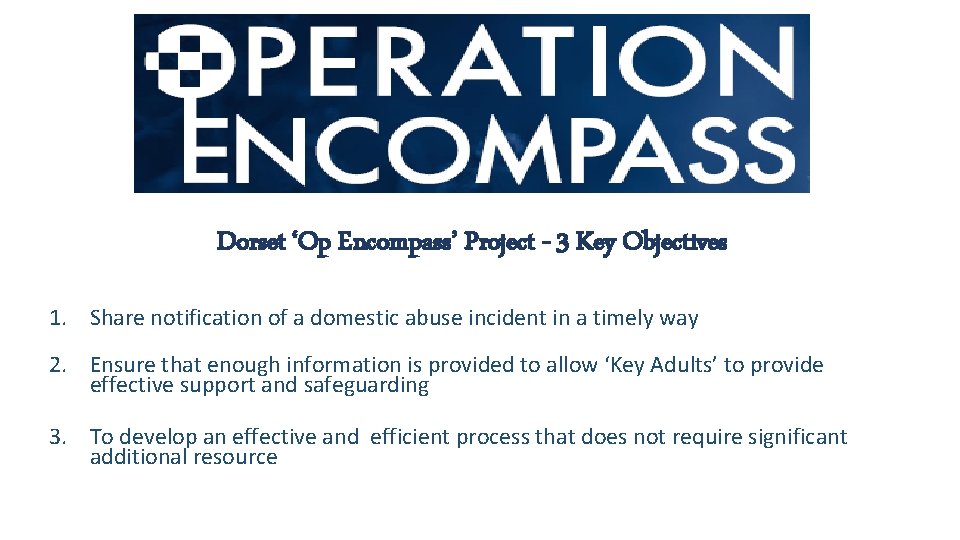 Dorset ‘Op Encompass’ Project - 3 Key Objectives 1. Share notification of a domestic