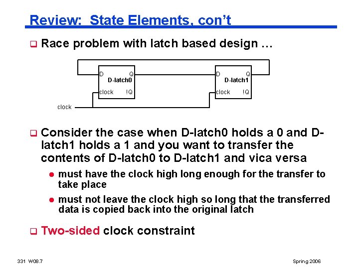 Review: State Elements, con’t q Race problem with latch based design … D Q