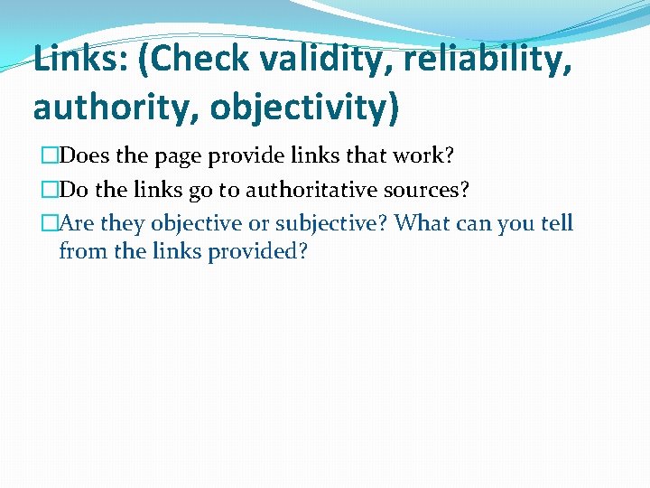 Links: (Check validity, reliability, authority, objectivity) �Does the page provide links that work? �Do