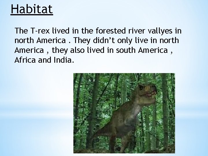 Habitat The T-rex lived in the forested river vallyes in north America. They didn’t
