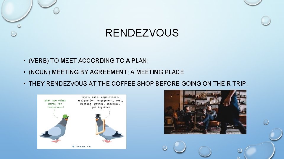RENDEZVOUS • (VERB) TO MEET ACCORDING TO A PLAN; • (NOUN) MEETING BY AGREEMENT;