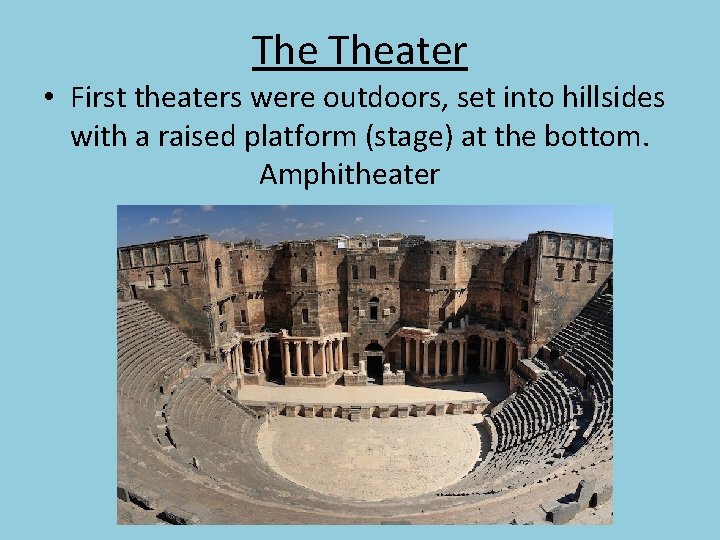 The Theater • First theaters were outdoors, set into hillsides with a raised platform