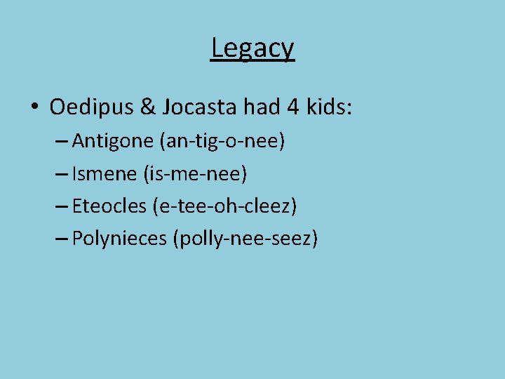 Legacy • Oedipus & Jocasta had 4 kids: – Antigone (an-tig-o-nee) – Ismene (is-me-nee)