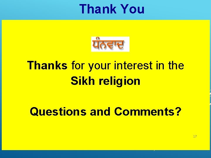 Thank You Thanks for your interest in the Sikh religion Questions and Comments? 17