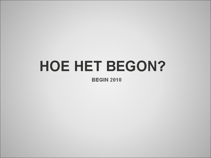 HOE HET BEGON? BEGIN 2010 