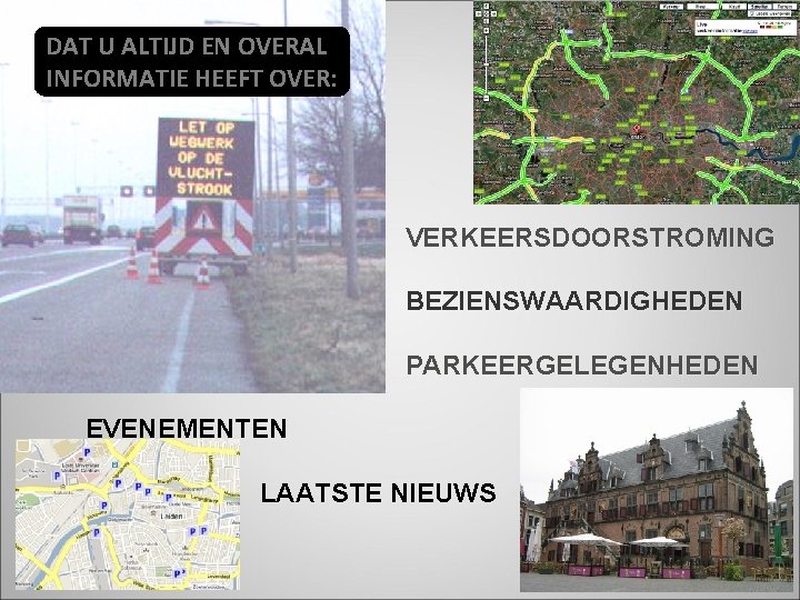 DAT U ALTIJD EN OVERAL INFORMATIE HEEFT OVER: VERKEERSDOORSTROMING BEZIENSWAARDIGHEDEN PARKEERGELEGENHEDEN EVENEMENTEN LAATSTE NIEUWS