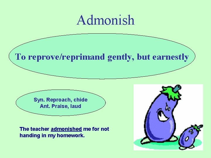 Admonish To reprove/reprimand gently, but earnestly Syn. Reproach, chide Ant. Praise, laud The teacher Admonish To reprove/reprimand gently, but earnestly Syn. Reproach, chide Ant. Praise, laud The teacher
