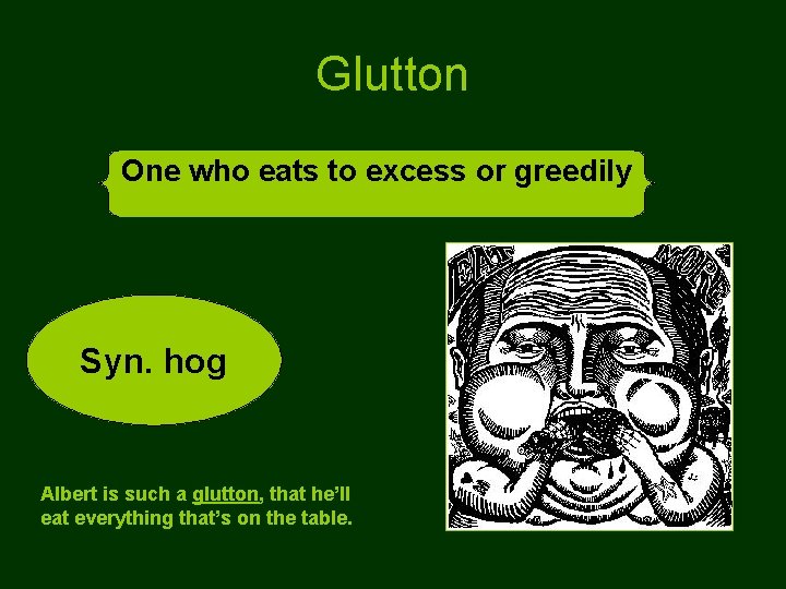 Glutton One who eats to excess or greedily Syn. hog Albert is such a Glutton One who eats to excess or greedily Syn. hog Albert is such a