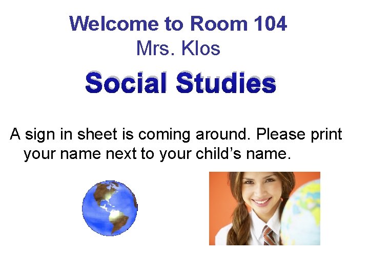 Welcome to Room 104 Mrs. Klos Social Studies A sign in sheet is coming