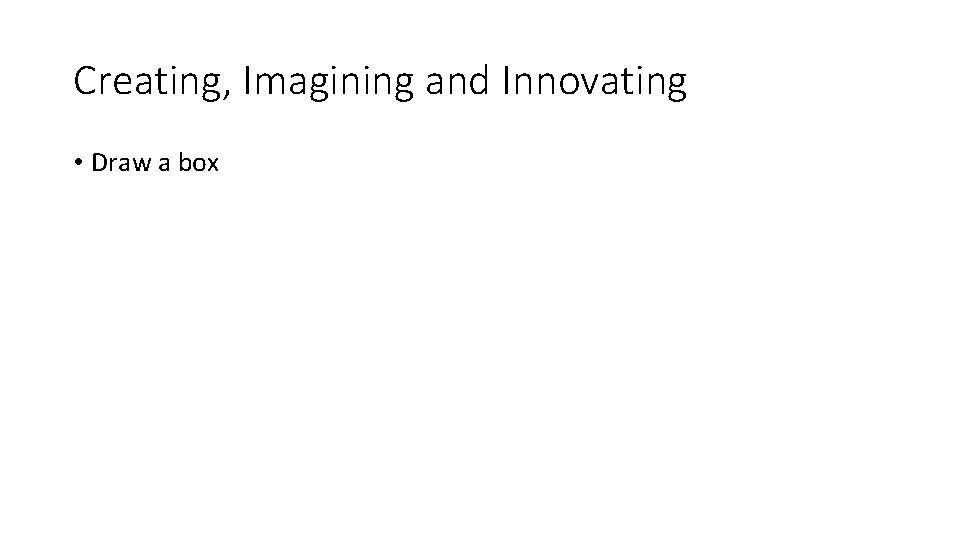 Creating, Imagining and Innovating • Draw a box 