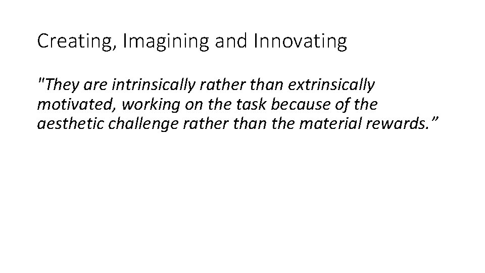 Creating, Imagining and Innovating "They are intrinsically rather than extrinsically motivated, working on the