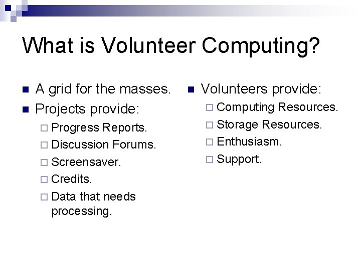 What is Volunteer Computing? n n A grid for the masses. Projects provide: ¨