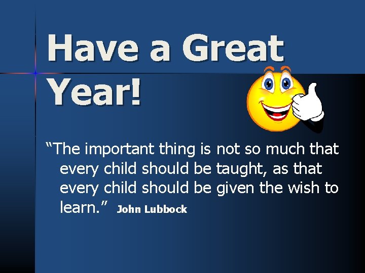 Have a Great Year! “The important thing is not so much that every child
