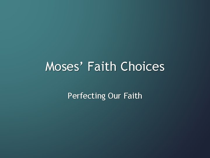 Moses’ Faith Choices Perfecting Our Faith 