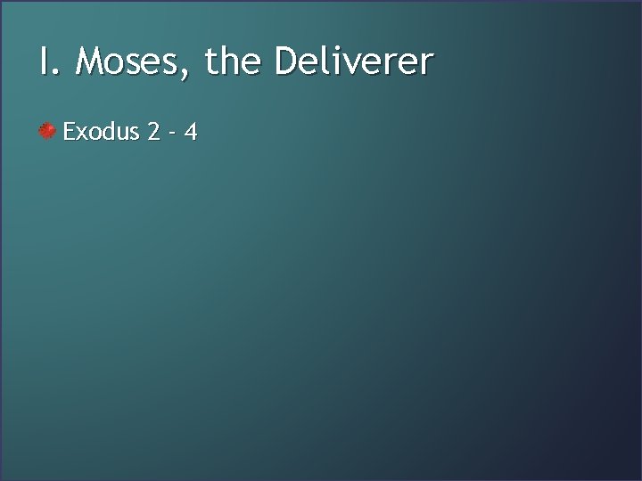 I. Moses, the Deliverer Exodus 2 - 4 