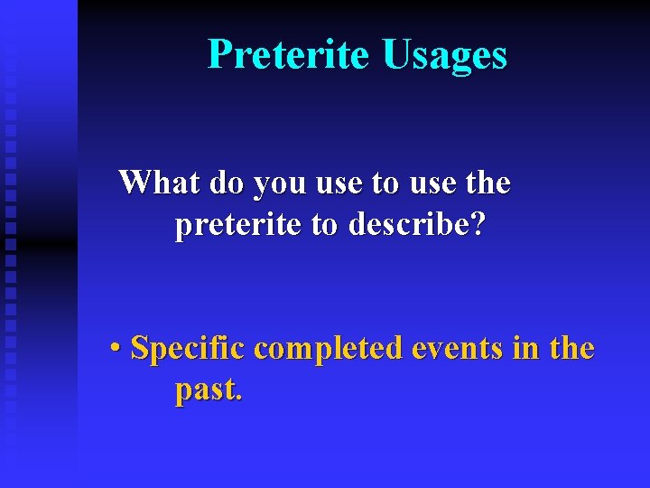 Preterite Usages What do you use to use the preterite to describe? • Specific