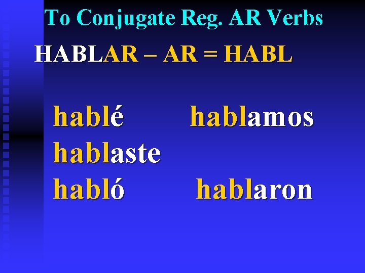 To Conjugate Reg. AR Verbs HABLAR – AR = HABL hablé hablamos hablaste habló