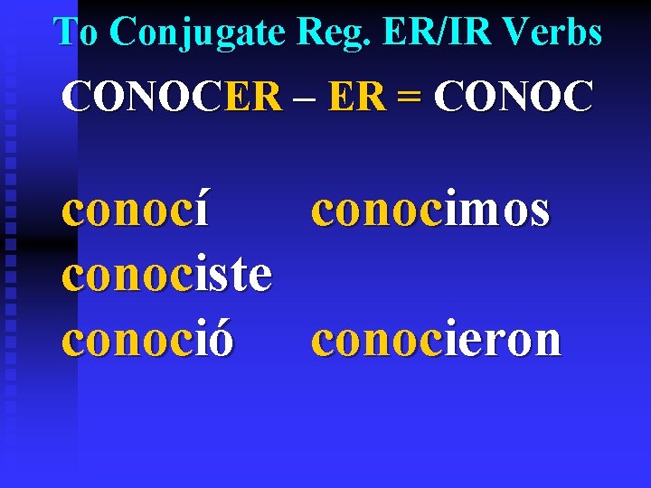 To Conjugate Reg. ER/IR Verbs CONOCER – ER = CONOC conocí conocimos conociste conoció