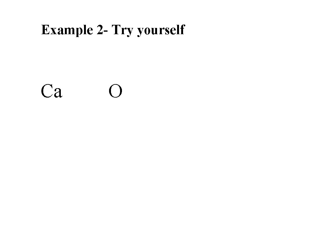 Example 2 - Try yourself Ca O 