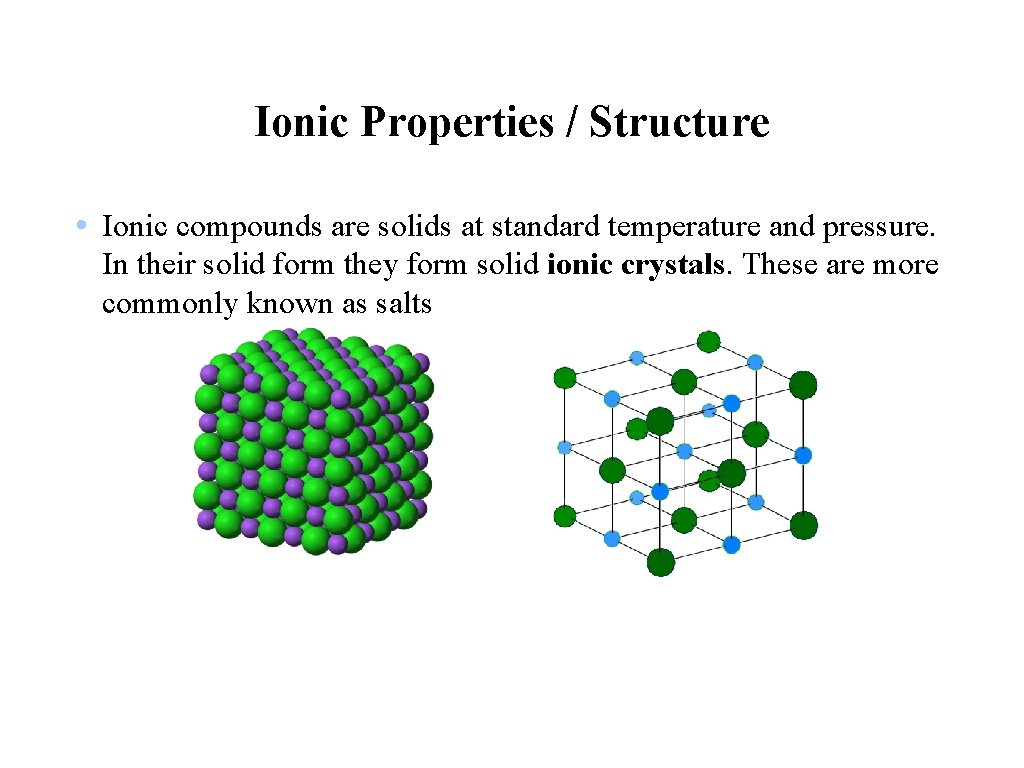 Ionic Properties / Structure • Ionic compounds are solids at standard temperature and pressure.