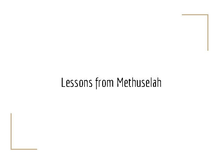 Lessons from Methuselah 
